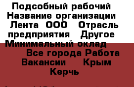 Подсобный рабочий › Название организации ­ Лента, ООО › Отрасль предприятия ­ Другое › Минимальный оклад ­ 22 500 - Все города Работа » Вакансии   . Крым,Керчь